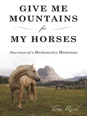 cover image of Give Me Mountains for My Horses: Journeys of a Backcountry Horseman